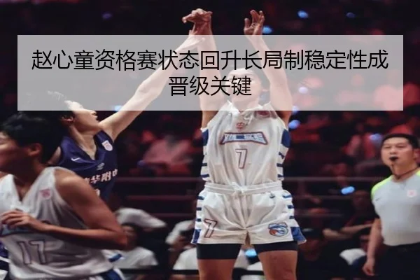 赵心童资格赛状态回升长局制稳定性成晋级关键